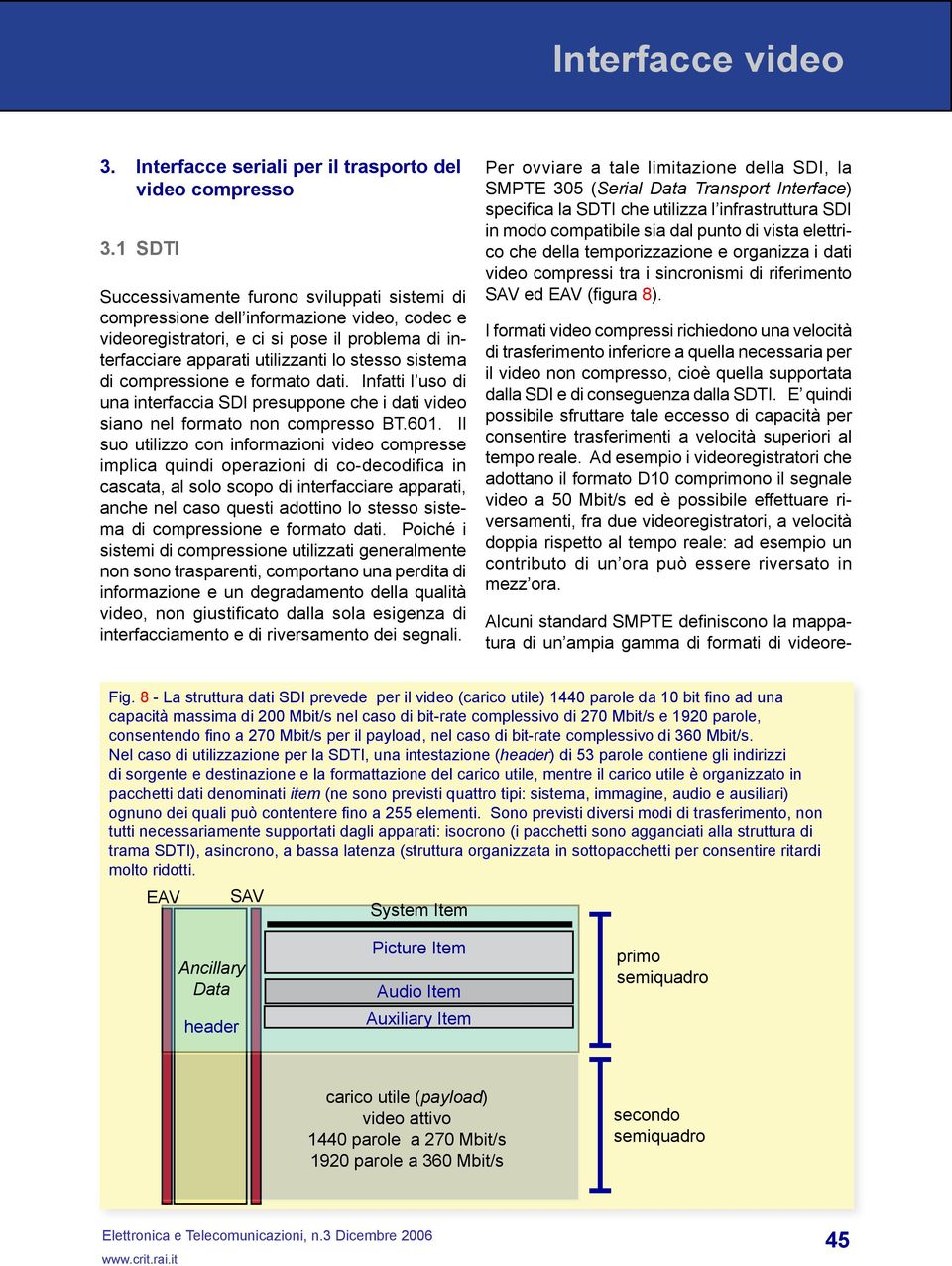 di compressione e formato dati. Infatti l uso di una interfaccia SDI presuppone che i dati video siano nel formato non compresso BT.601.