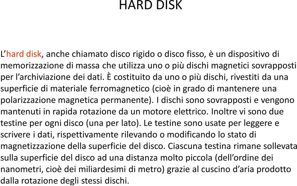 I dischi sono sovrapposti e vengono mantenuti in rapida rotazione da un motore elettrico. Inoltre vi sono due testine per ogni disco (una per lato).