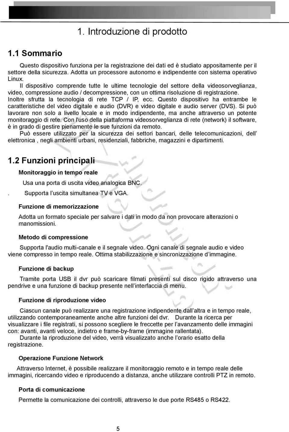 Il dispositivo comprende tutte le ultime tecnologie del settore della videosorveglianza, video, compressione audio / decompressione, con un ottima risoluzione di registrazione.