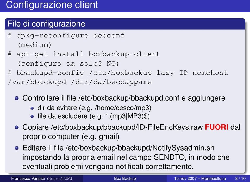 g. *.(mp3 MP3)$) Copiare /etc/boxbackup/bbackupd/id-fileenckeys.raw FUORI dal proprio computer (e.g. gmail) Editare il file /etc/boxbackup/bbackupd/notifysysadmin.