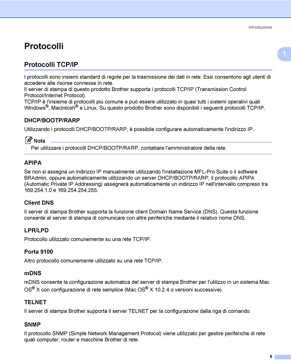 TCP/IP è l'insieme di protocolli più comune e può essere utilizzato in quasi tutti i sistemi operativi quali Windows, Macintosh e Linux.