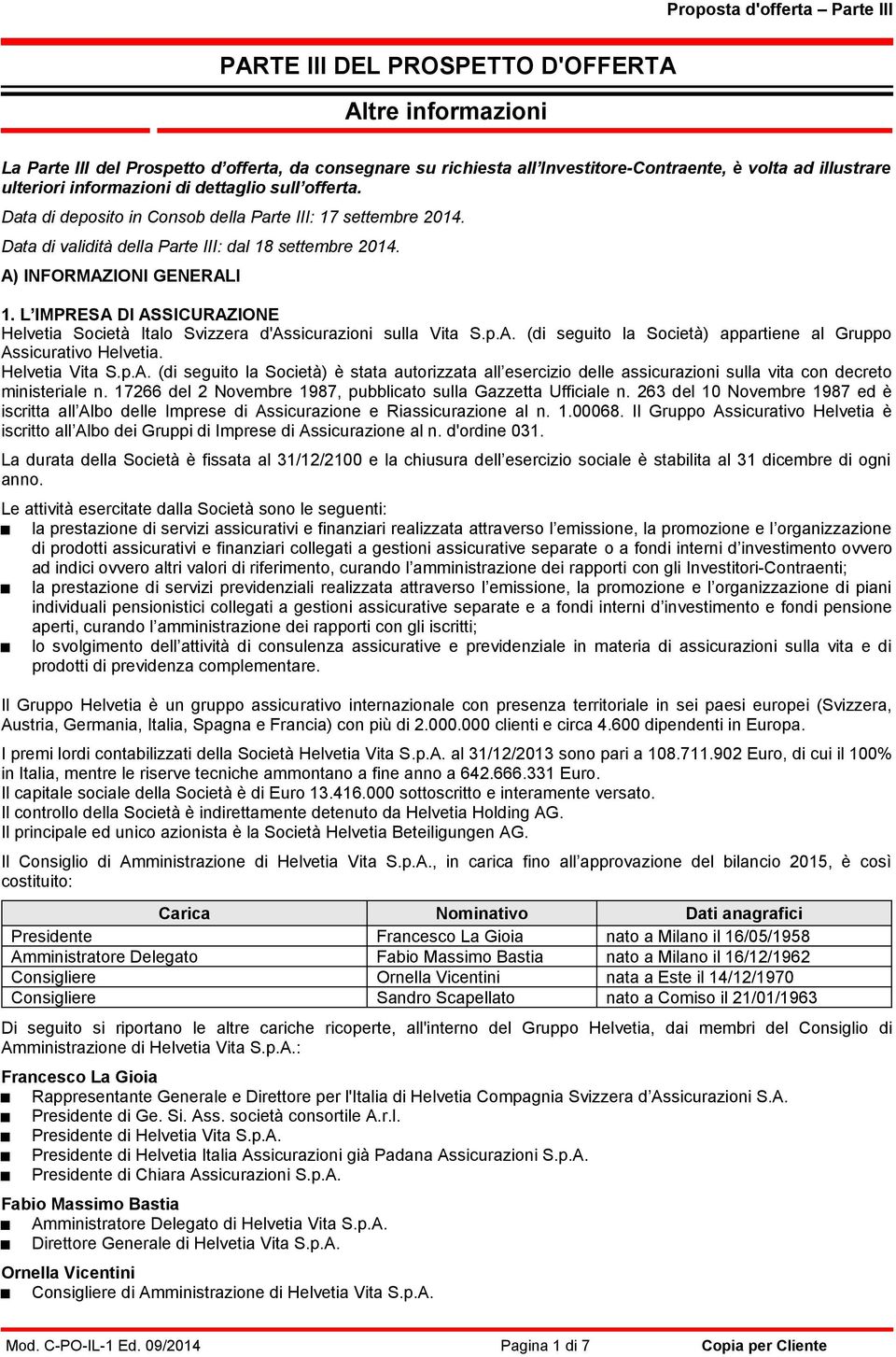 L IMPRESA DI ASSICURAZIONE Helvetia Società Italo Svizzera d'assicurazioni sulla Vita S.p.A. (di seguito la Società) appartiene al Gruppo Assicurativo Helvetia. Helvetia Vita S.p.A. (di seguito la Società) è stata autorizzata all esercizio delle assicurazioni sulla vita con decreto ministeriale n.