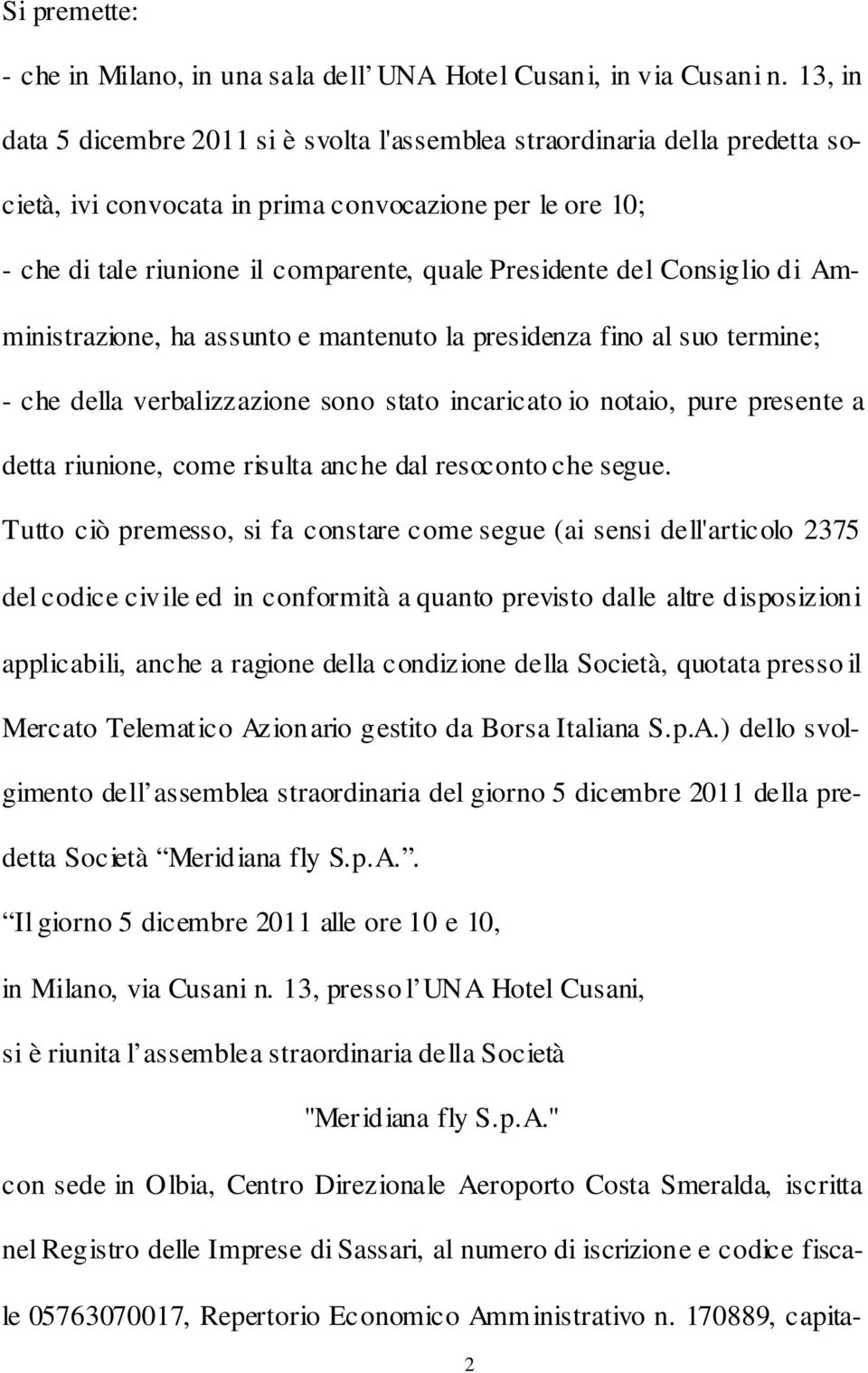 Consiglio di Amministrazione, ha assunto e mantenuto la presidenza fino al suo termine; - che della verbalizzazione sono stato incaricato io notaio, pure presente a detta riunione, come risulta anche