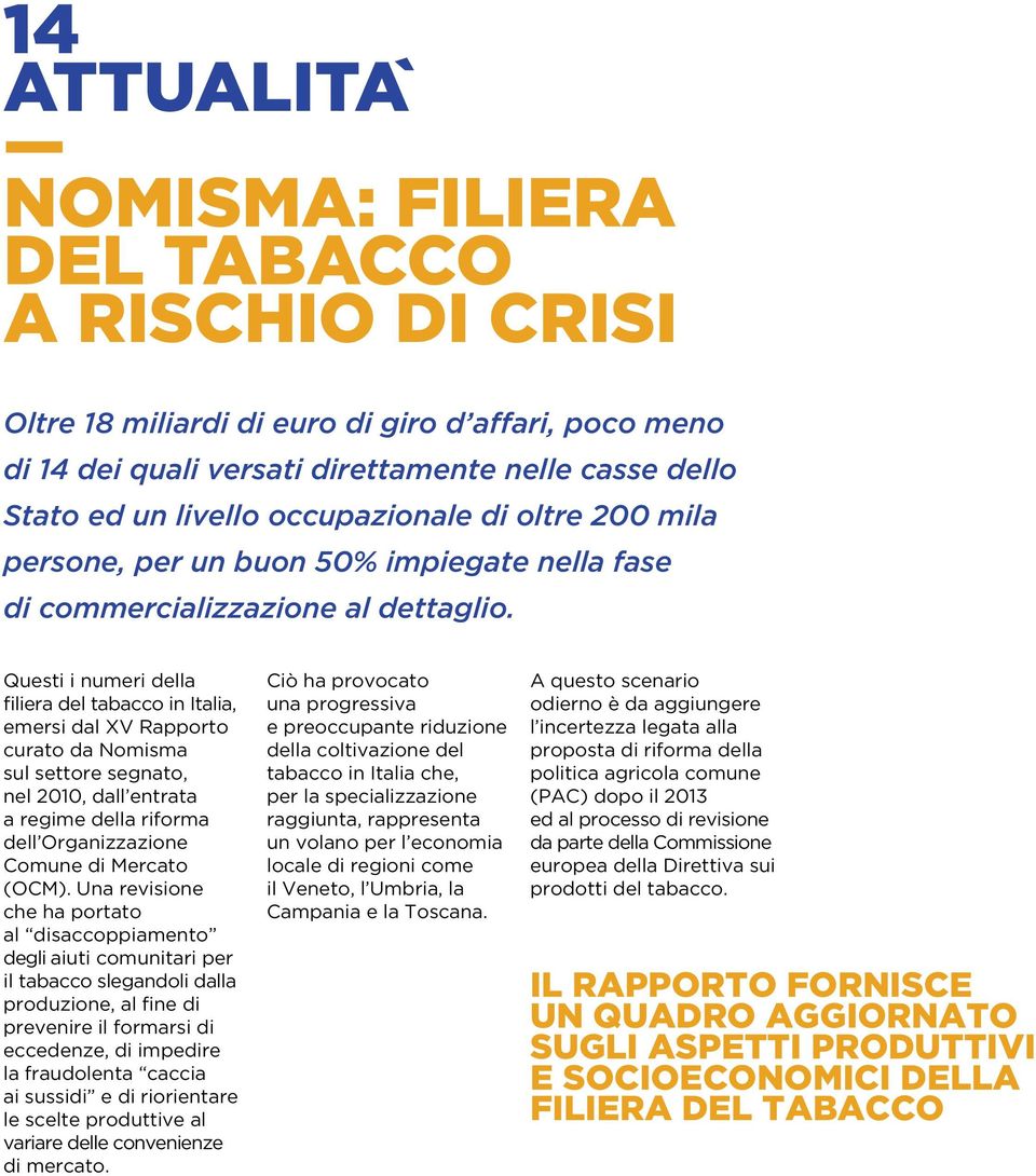 Questi i numeri della filiera del tabacco in Italia, emersi dal XV Rapporto curato da Nomisma sul settore segnato, nel 2010, dall entrata a regime della riforma dell Organizzazione Comune di Mercato