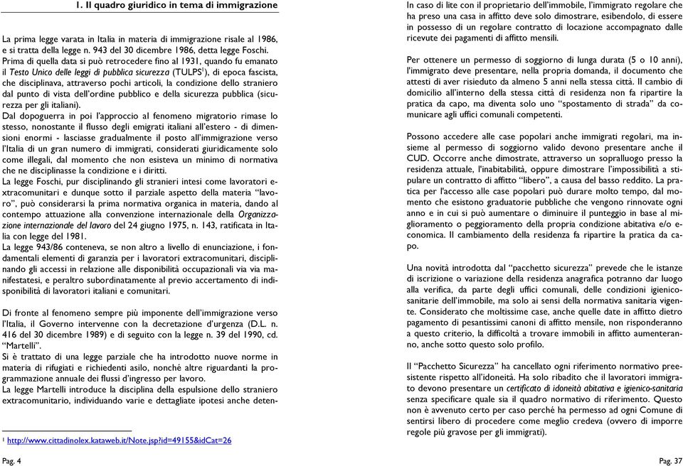 Prima di quella data si può retrocedere fino al 1931, quando fu emanato il Testo Unico delle leggi di pubblica sicurezza (TULPS 1 ), di epoca fascista, che disciplinava, attraverso pochi articoli, la