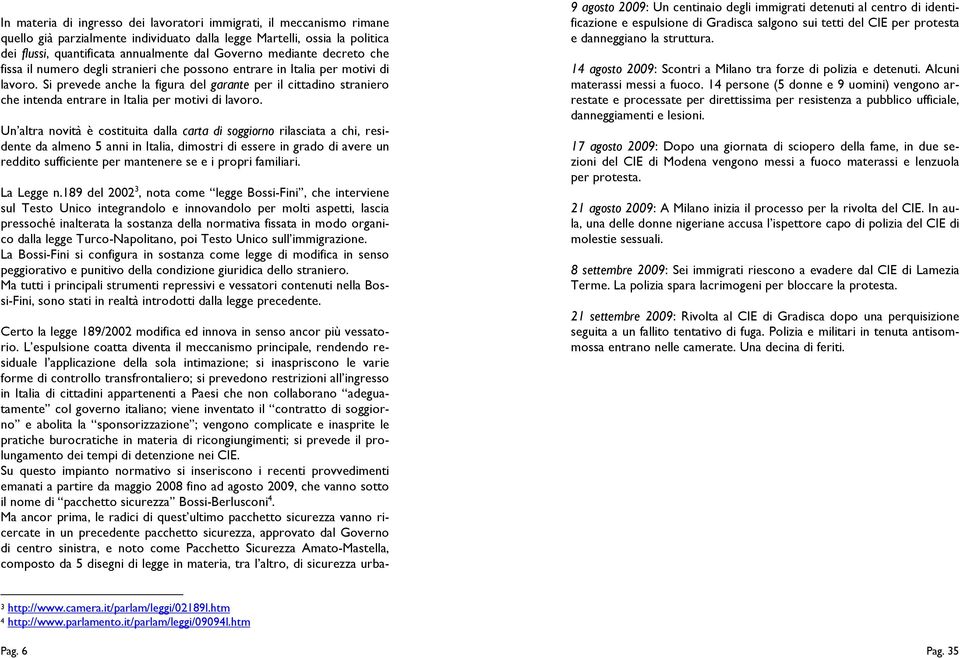 Si prevede anche la figura del garante per il cittadino straniero che intenda entrare in Italia per motivi di lavoro.