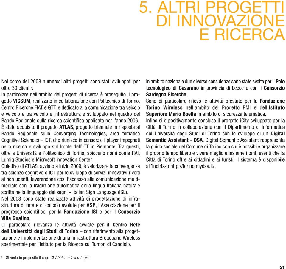 tra veicolo e veicolo e tra veicolo e infrastruttura e sviluppato nel quadro del Bando Regionale sulla ricerca scientifica applicata per l anno 2006.