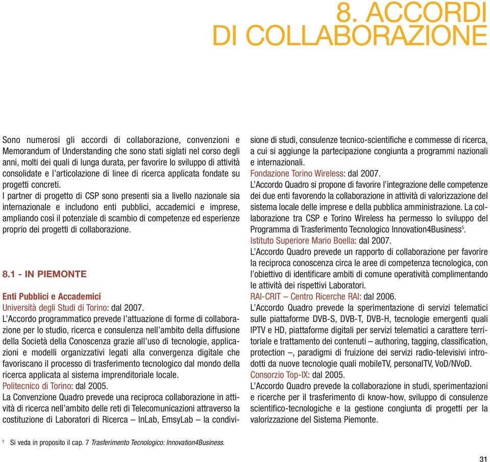 I partner di progetto di CSP sono presenti sia a livello nazionale sia internazionale e includono enti pubblici, accademici e imprese, ampliando così il potenziale di scambio di competenze ed