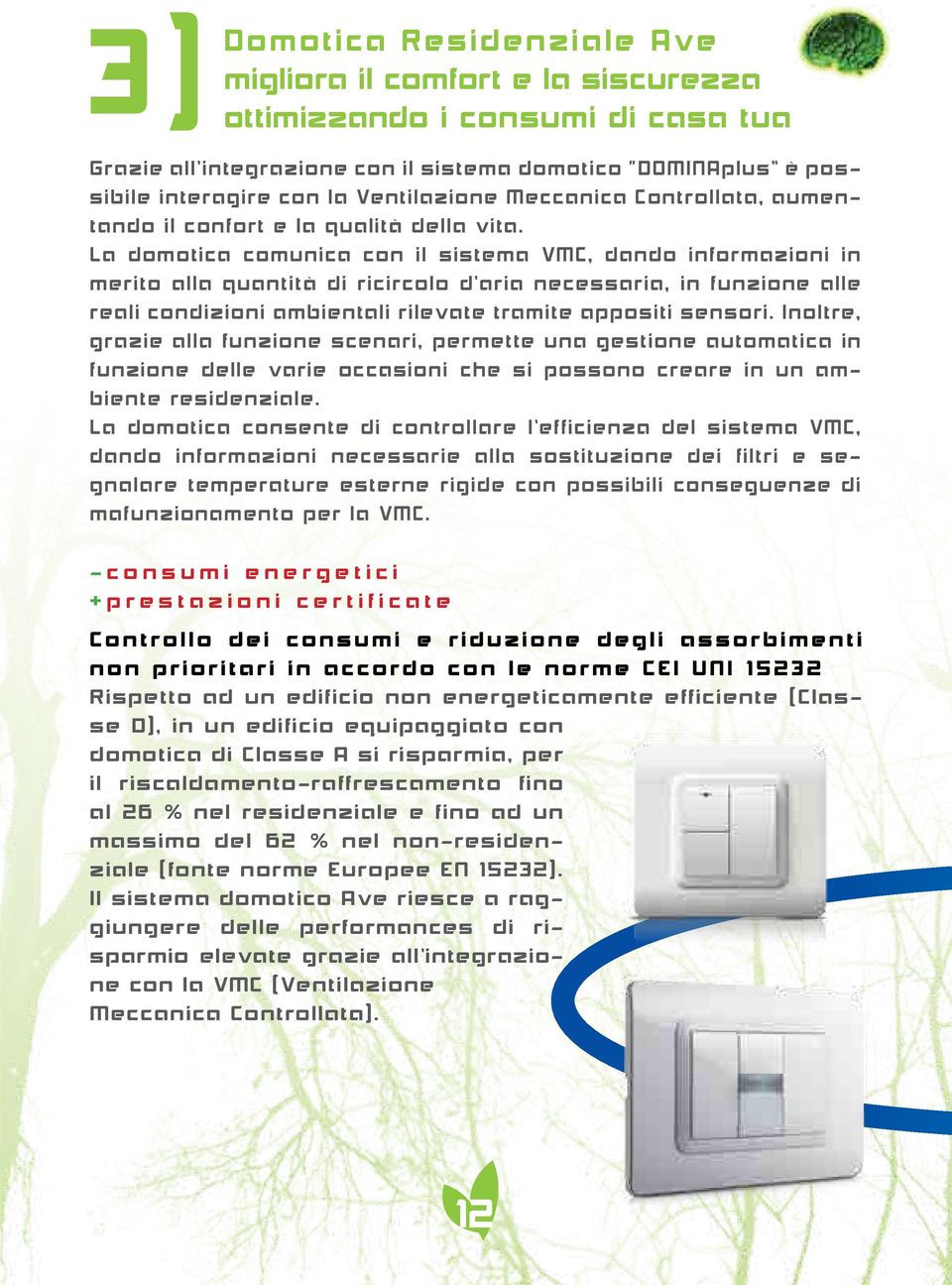 La domotica comunica con il sistema VMC, dando informazioni in merito alla quantità di ricircolo d aria necessaria, in funzione alle reali condizioni ambientali rilevate tramite appositi sensori.