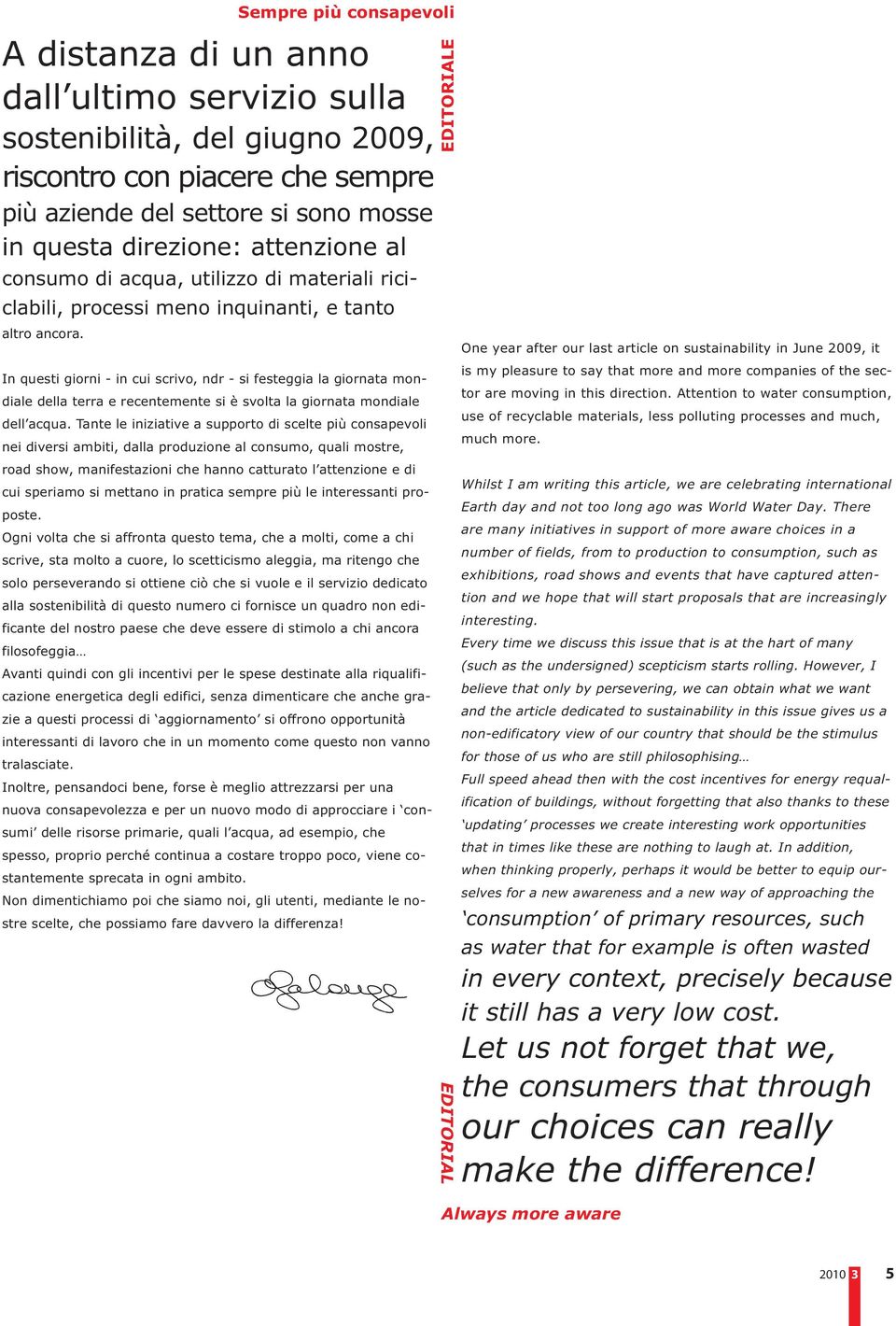 In questi giorni - in cui scrivo, ndr - si festeggia la giornata mondiale della terra e recentemente si è svolta la giornata mondiale dell acqua.