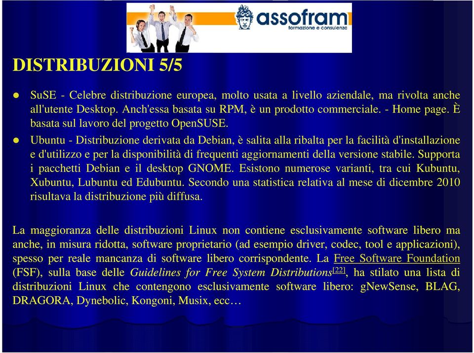 Ubuntu - Distribuzione derivata da Debian, è salita alla ribalta per la facilità d'installazione e d'utilizzo e per la disponibilità di frequenti aggiornamenti della versione stabile.