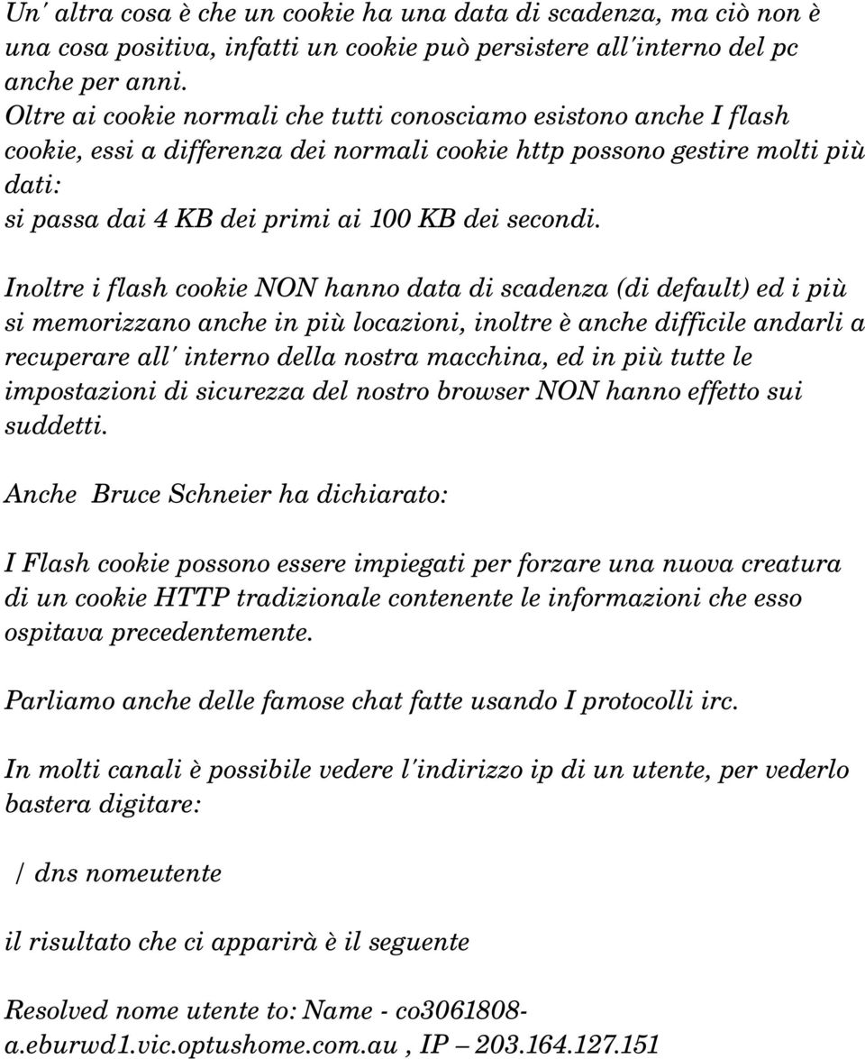 Inoltre i flash cookie NON hanno data di scadenza (di default) ed i più si memorizzano anche in più locazioni, inoltre è anche difficile andarli a recuperare all' interno della nostra macchina, ed in