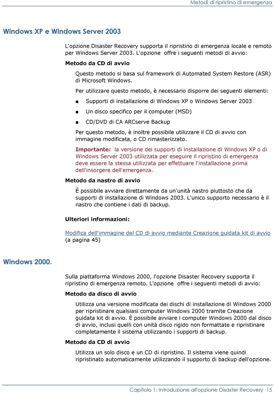 Per utilizzare questo metodo, è necessario disporre dei seguenti elementi: Supporti di installazione di Windows XP o Windows Server 2003 Un disco specifico per il computer (MSD) CD/DVD di CA ARCserve