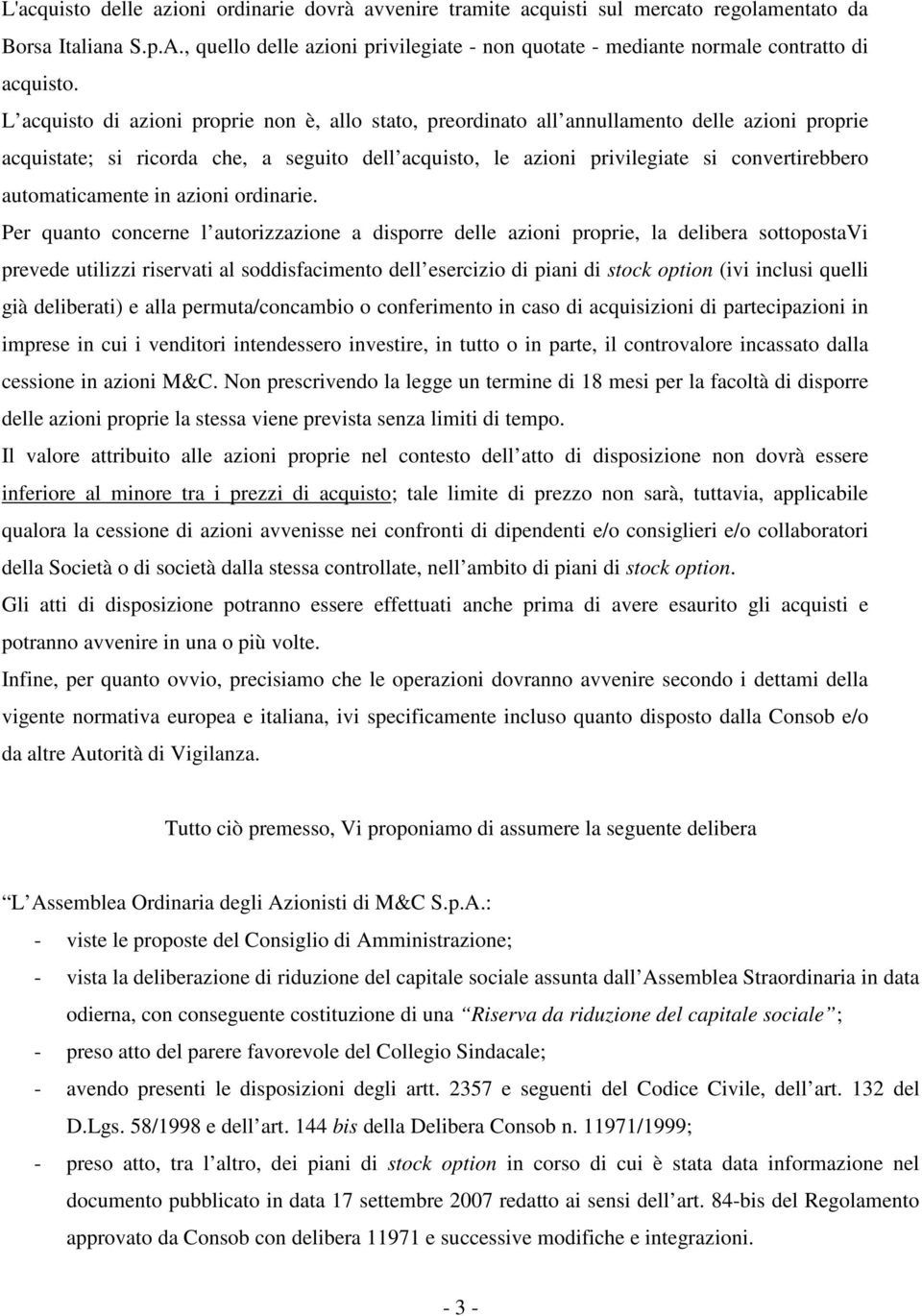 L acquisto di azioni proprie non è, allo stato, preordinato all annullamento delle azioni proprie acquistate; si ricorda che, a seguito dell acquisto, le azioni privilegiate si convertirebbero