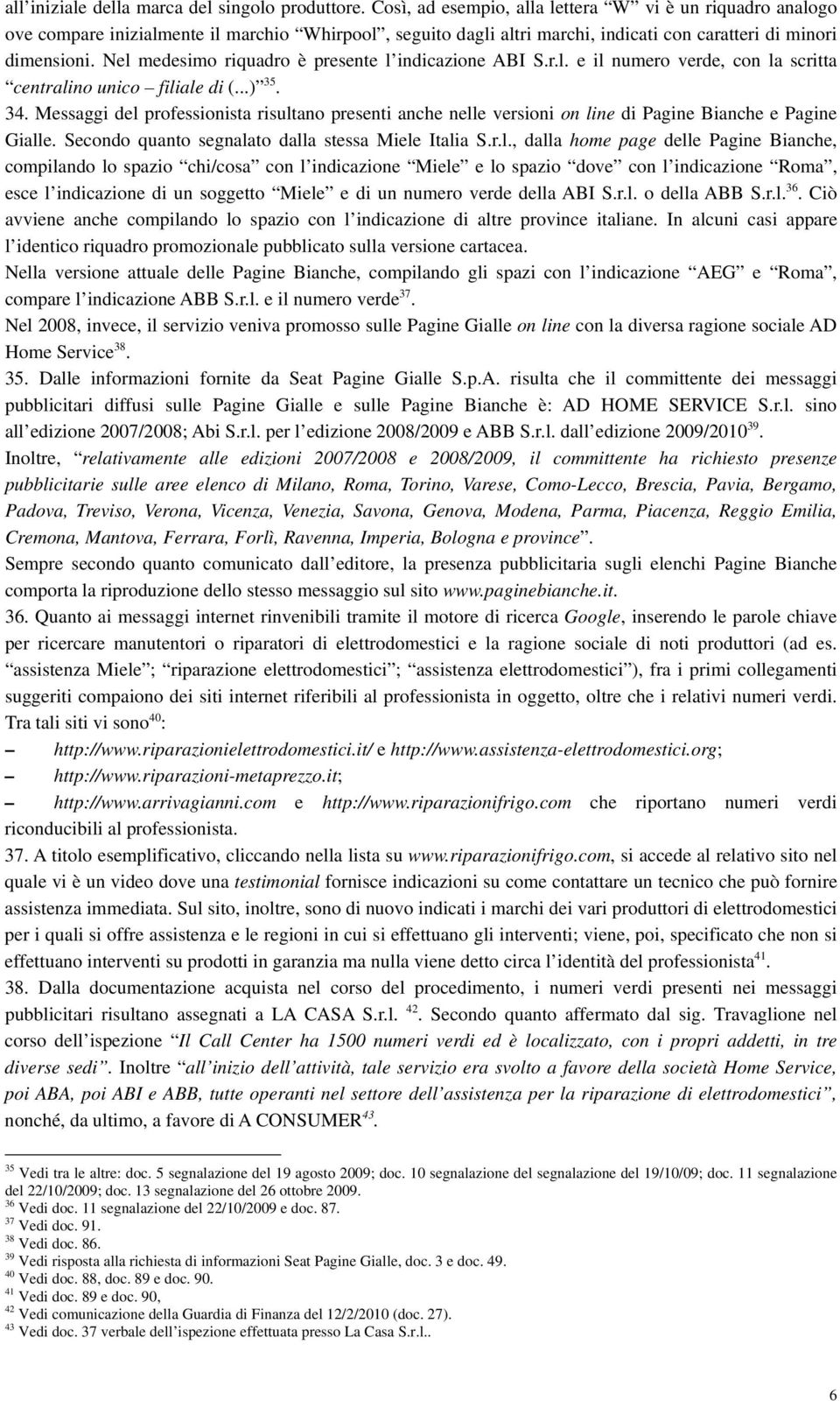 Nel medesimo riquadro è presente l indicazione ABI S.r.l. e il numero verde, con la scritta centralino unico filiale di (...) 35. 34.