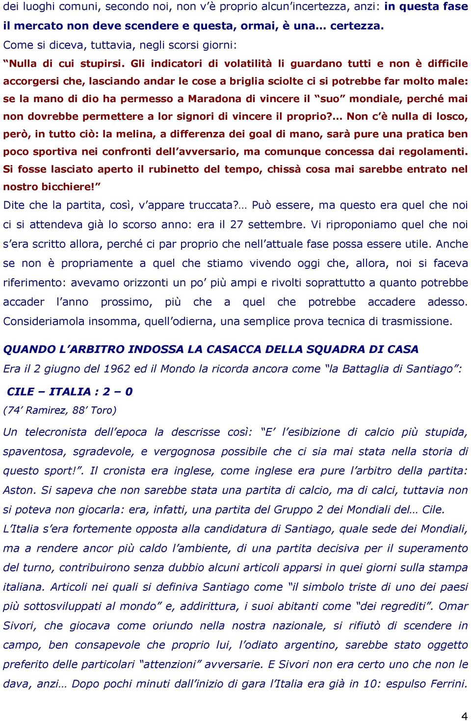 Gli indicatori di volatilità li guardano tutti e non è difficile accorgersi che, lasciando andar le cose a briglia sciolte ci si potrebbe far molto male: se la mano di dio ha permesso a Maradona di