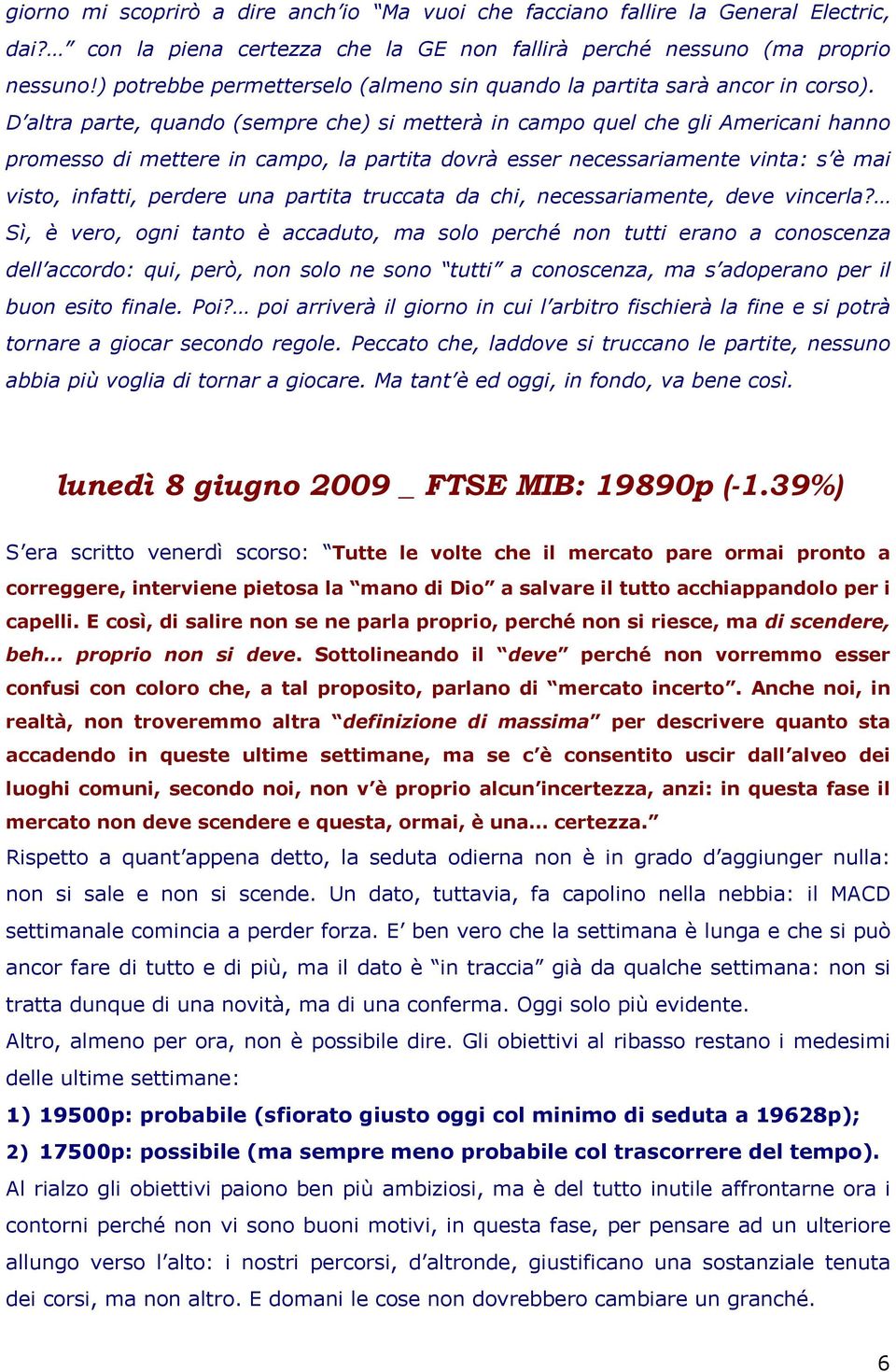 D altra parte, quando (sempre che) si metterà in campo quel che gli Americani hanno promesso di mettere in campo, la partita dovrà esser necessariamente vinta: s è mai visto, infatti, perdere una