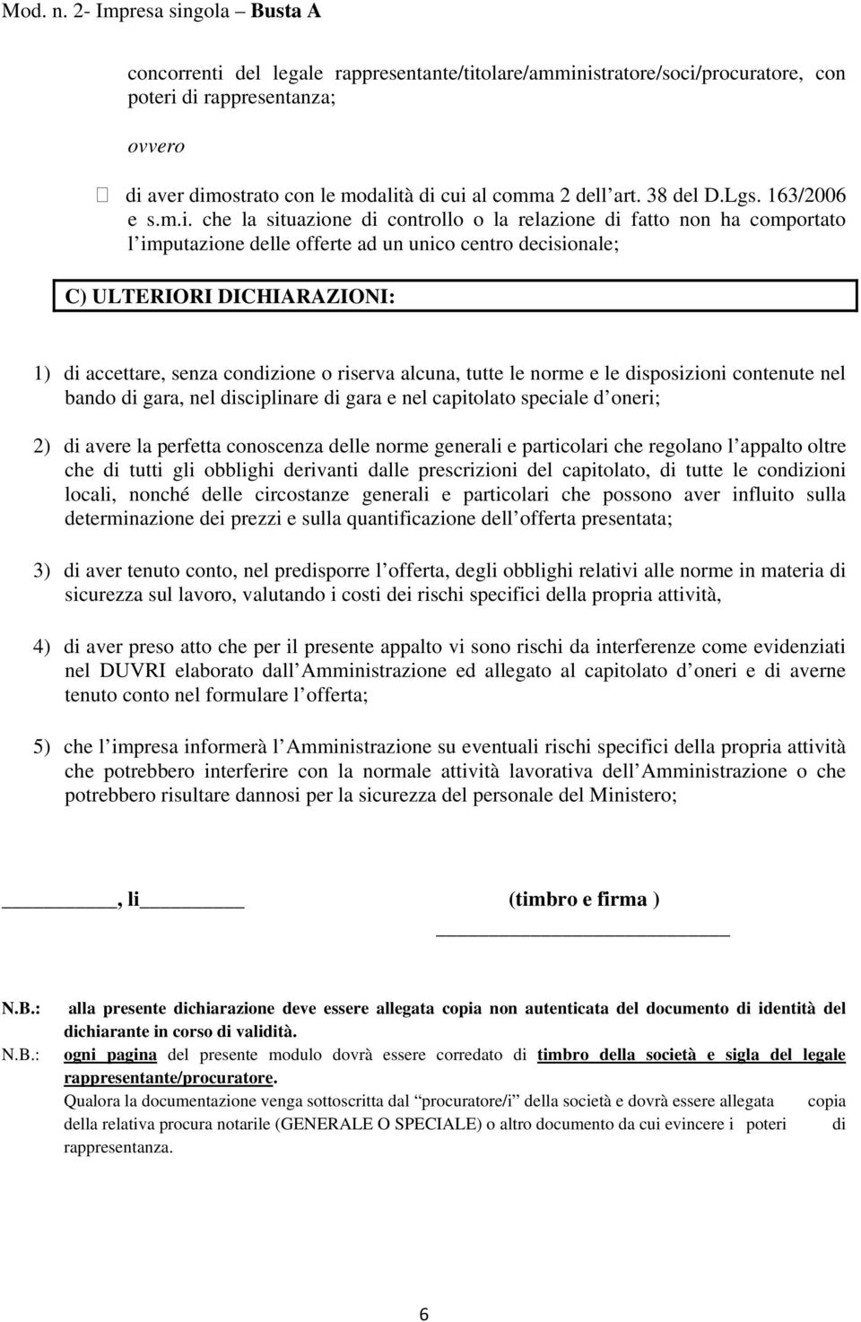 o riserva alcuna, tutte le norme e le disposizioni contenute nel bando di gara, nel disciplinare di gara e nel capitolato speciale d oneri; 2) di avere la perfetta conoscenza delle norme generali e