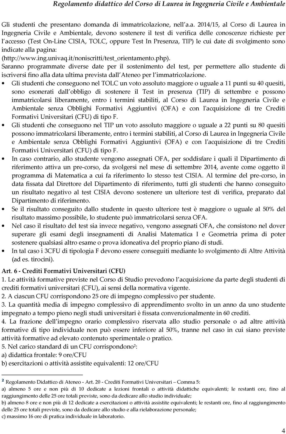 da di immatricolazione, nell a.a. 2014/15, al Corso di Laurea in Ingegneria Civile e Ambientale, devono sostenere il test di verifica delle conoscenze richieste per l accesso (Test On-Line CISIA,