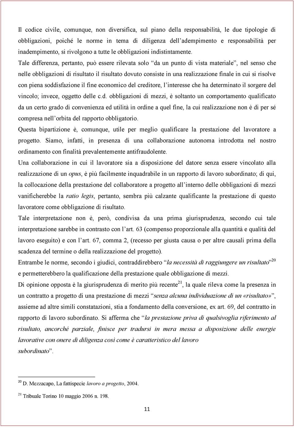 Tale differenza, pertanto, può essere rilevata solo da un punto di vista materiale, nel senso che nelle obbligazioni di risultato il risultato dovuto consiste in una realizzazione finale in cui si