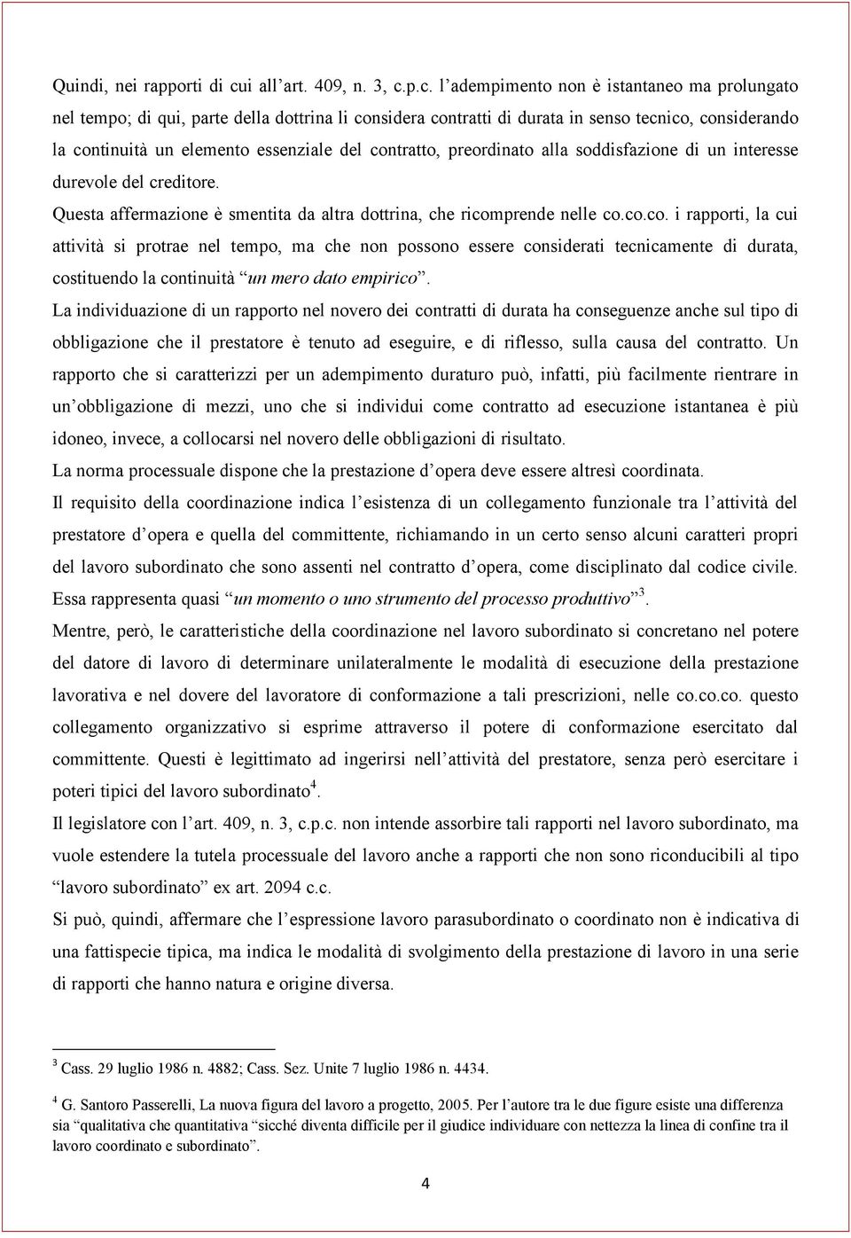 p.c. l adempimento non è istantaneo ma prolungato nel tempo; di qui, parte della dottrina li considera contratti di durata in senso tecnico, considerando la continuità un elemento essenziale del