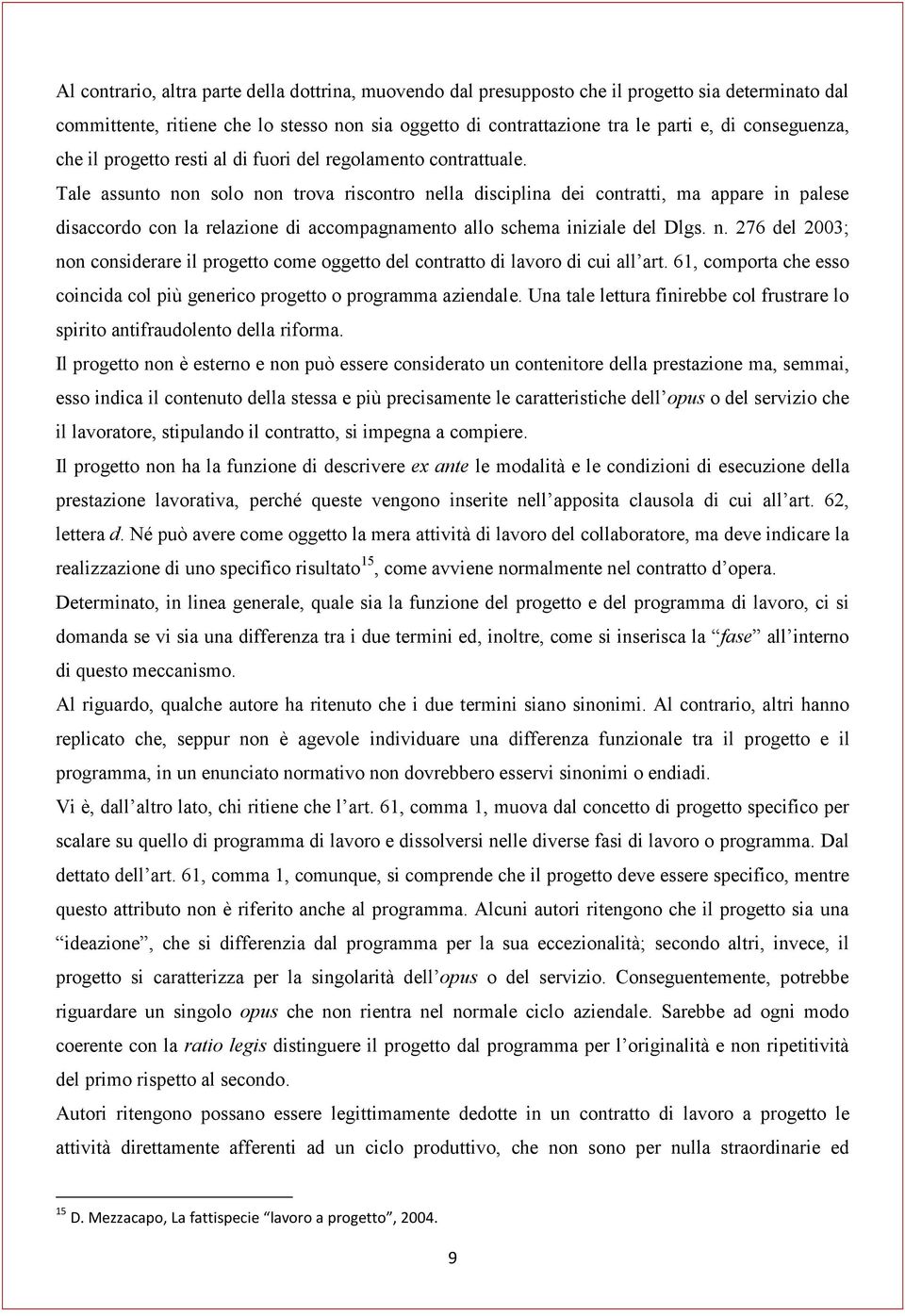 Tale assunto non solo non trova riscontro nella disciplina dei contratti, ma appare in palese disaccordo con la relazione di accompagnamento allo schema iniziale del Dlgs. n. 276 del 2003; non considerare il progetto come oggetto del contratto di lavoro di cui all art.