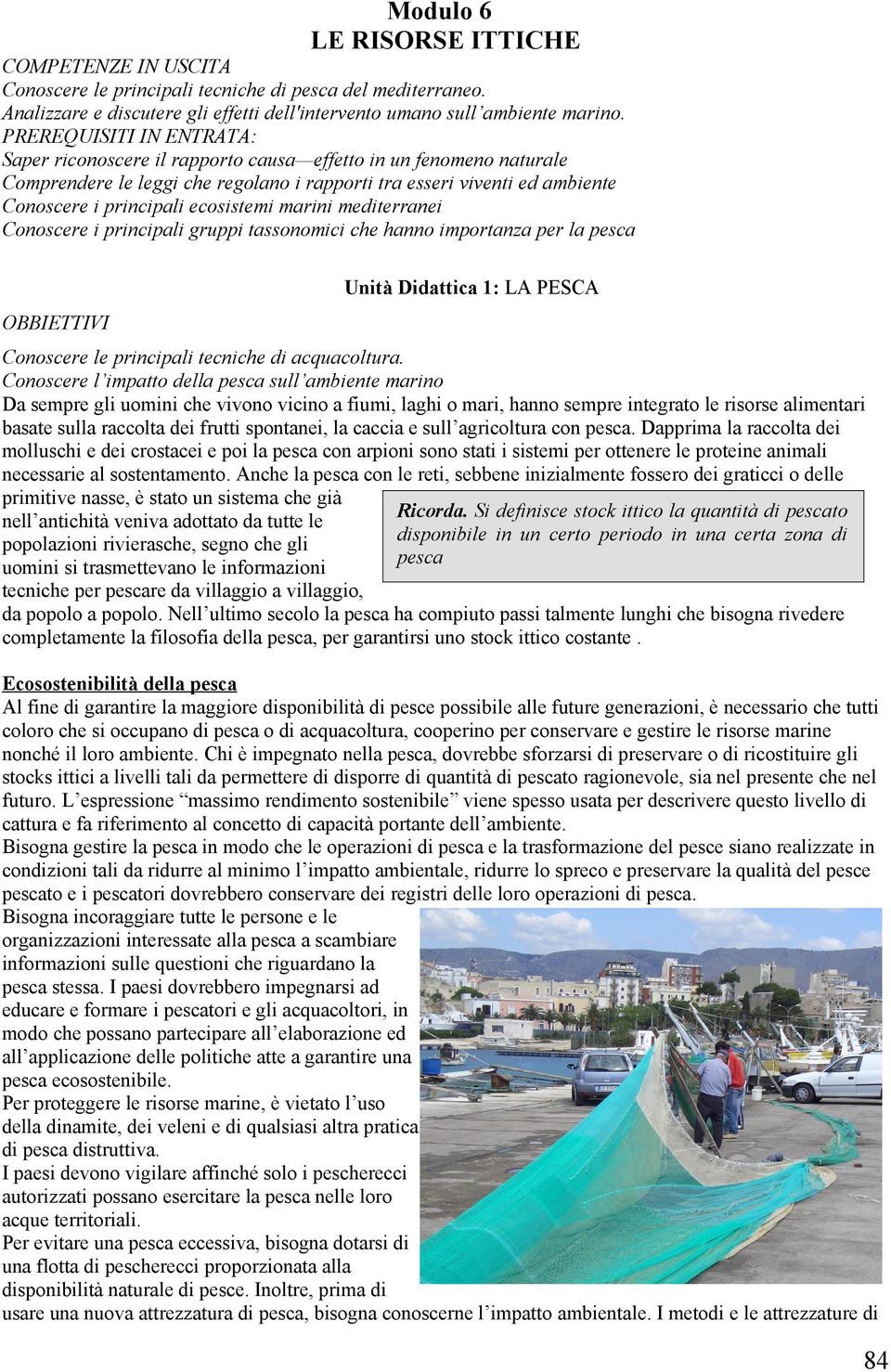ecosistemi marini mediterranei Conoscere i principali gruppi tassonomici che hanno importanza per la pesca OBBIETTIVI Unità Didattica 1: LA PESCA Conoscere le principali tecniche di acquacoltura.