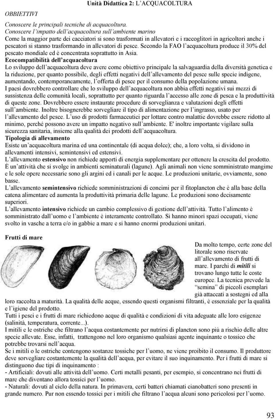 trasformando in allevatori di pesce. Secondo la FAO l acquacoltura produce il 30% del pescato mondiale ed è concentrata soprattutto in Asia.