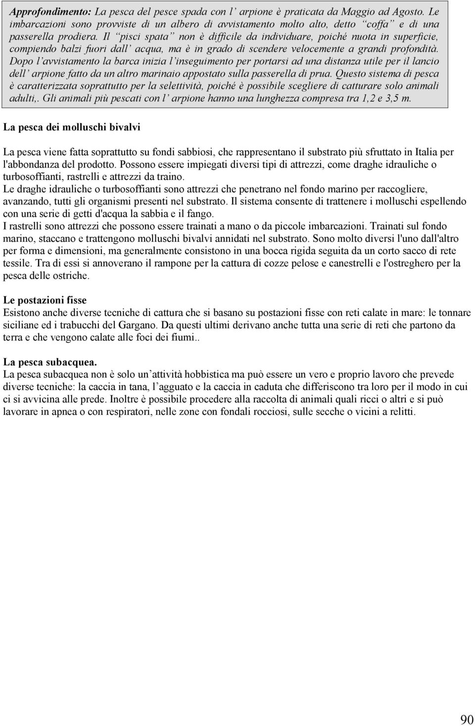 Il pisci spata non è difficile da individuare, poiché nuota in superficie, compiendo balzi fuori dall acqua, ma è in grado di scendere velocemente a grandi profondità.