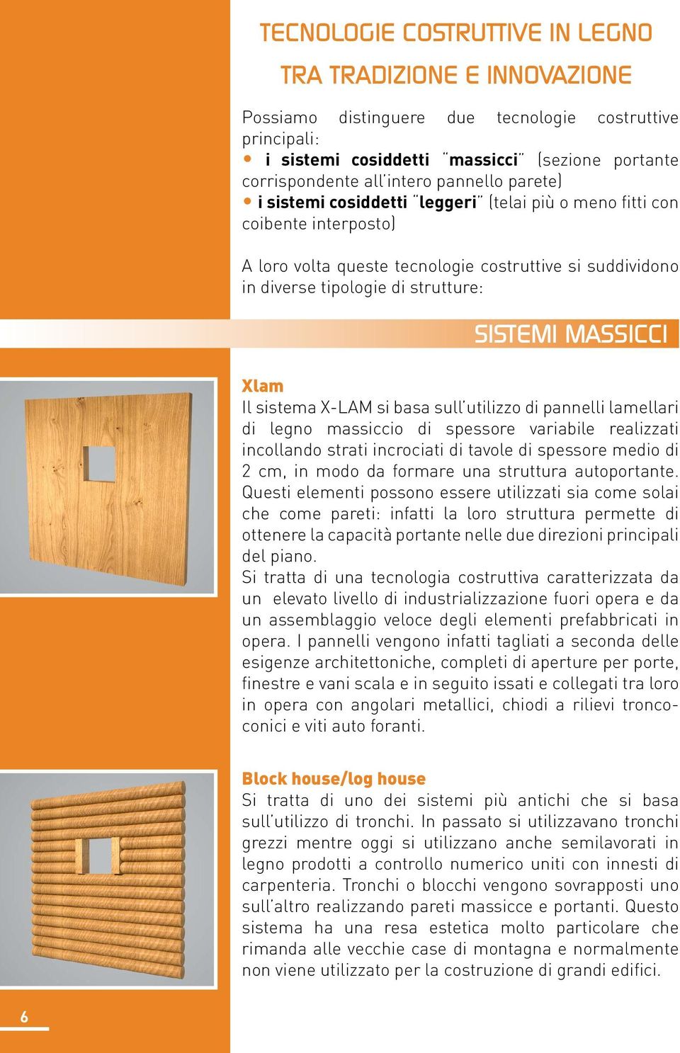 MASSICCI Xlam Il sistema X-LAM si basa sull utilizzo di pannelli lamellari di legno massiccio di spessore variabile realizzati incollando strati incrociati di tavole di spessore medio di 2 cm, in