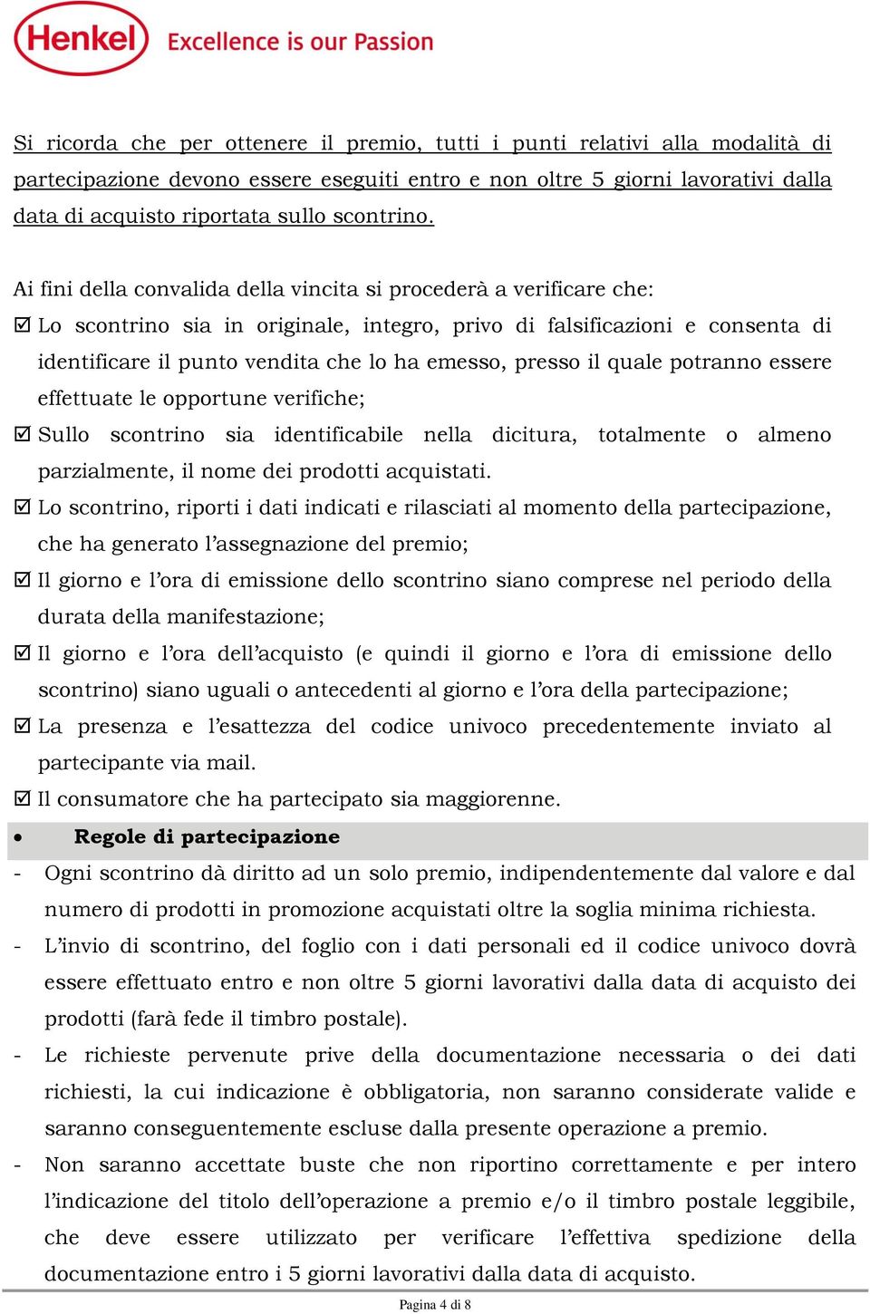 Ai fini della convalida della vincita si procederà a verificare che: Lo scontrino sia in originale, integro, privo di falsificazioni e consenta di identificare il punto vendita che lo ha emesso,