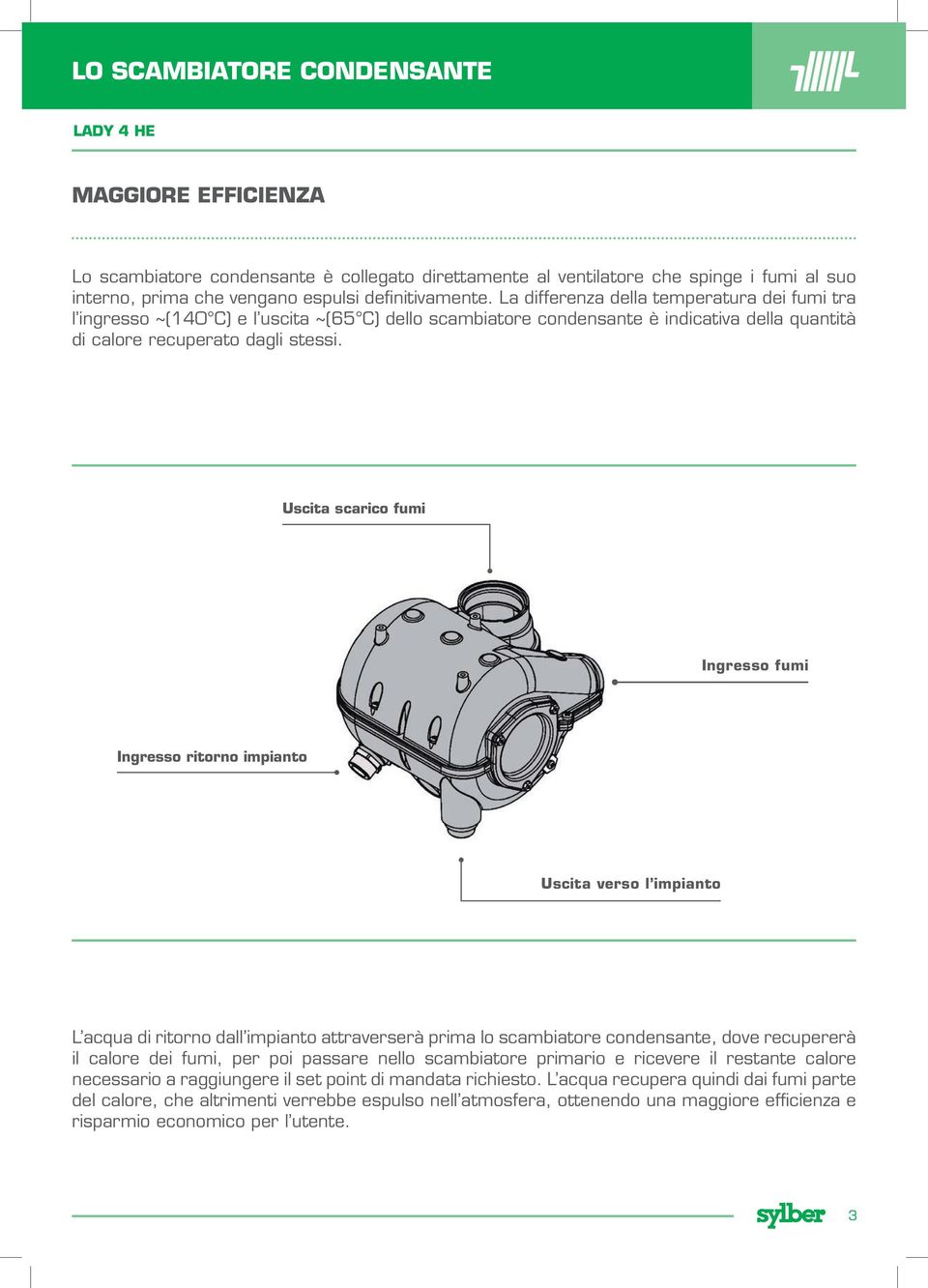 Uscita scarico fumi Ingresso fumi Ingresso ritorno impianto Uscita verso l impianto L acqua di ritorno dall impianto attraverserà prima lo scambiatore condensante, dove recupererà il calore dei fumi,