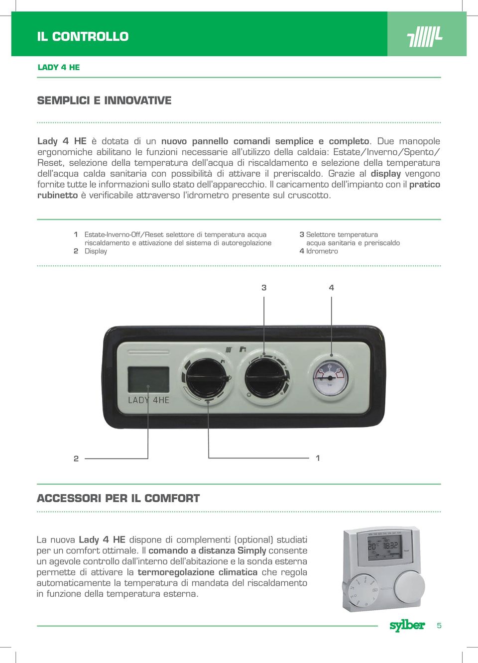 temperatura dell acqua calda sanitaria con possibilità di attivare il preriscaldo. Grazie al display vengono fornite tutte le informazioni sullo stato dell apparecchio.