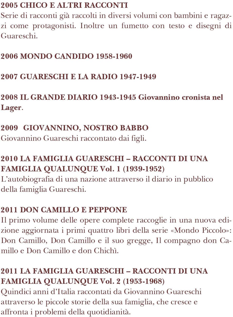 2010 LA FAMIGLIA GUARESCHI RACCONTI DI UNA FAMIGLIA QUALUNQUE Vol. 1 (1939-1952) L autobiografia di una nazione attraverso il diario in pubblico della famiglia Guareschi.
