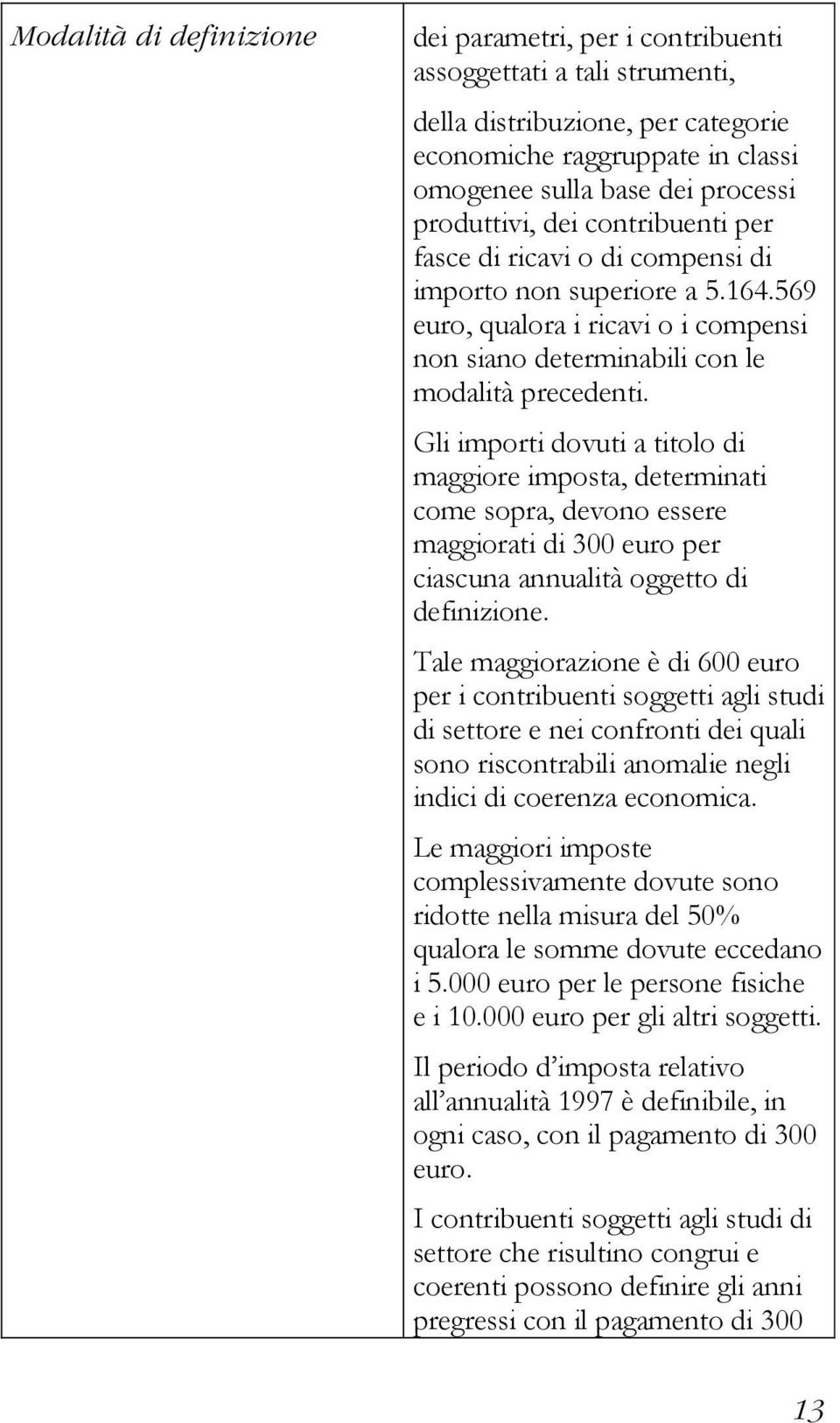 Gli importi dovuti a titolo di maggiore imposta, determinati come sopra, devono essere maggiorati di 300 euro per ciascuna annualità oggetto di definizione.