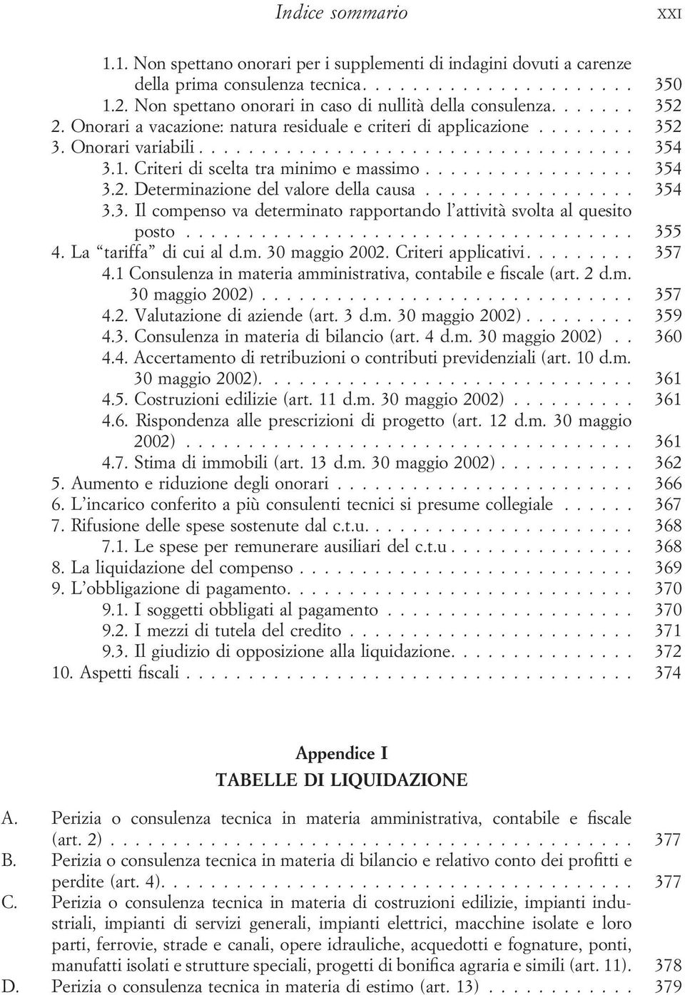 .. 354 3.3. Il compenso va determinato rapportando l attività svolta al quesito posto... 355 4. La tariffa di cui al d.m. 30 maggio 2002. Criteri applicativi.... 357 4.