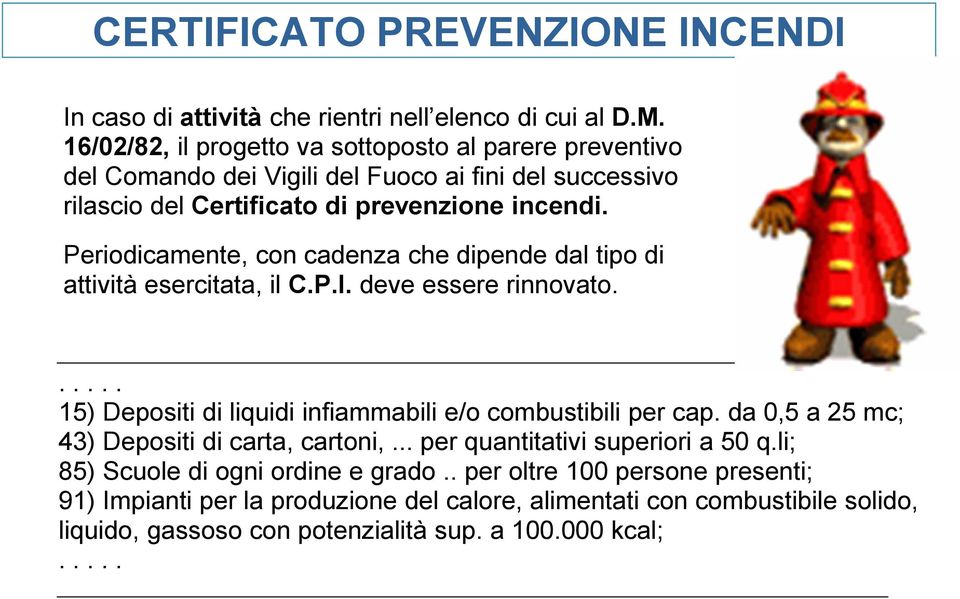 Periodicamente, con cadenza che dipende dal tipo di attività esercitata, il C.P.I. deve essere rinnovato...... 15) Depositi di liquidi infiammabili e/o combustibili per cap.