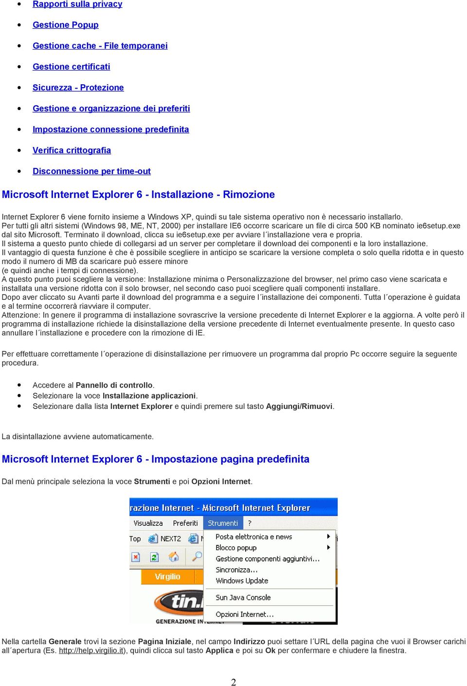 non è necessario installarlo. Per tutti gli altri sistemi (Windows 98, ME, NT, 2000) per installare IE6 occorre scaricare un file di circa 500 KB nominato ie6setup.exe dal sito Microsoft.