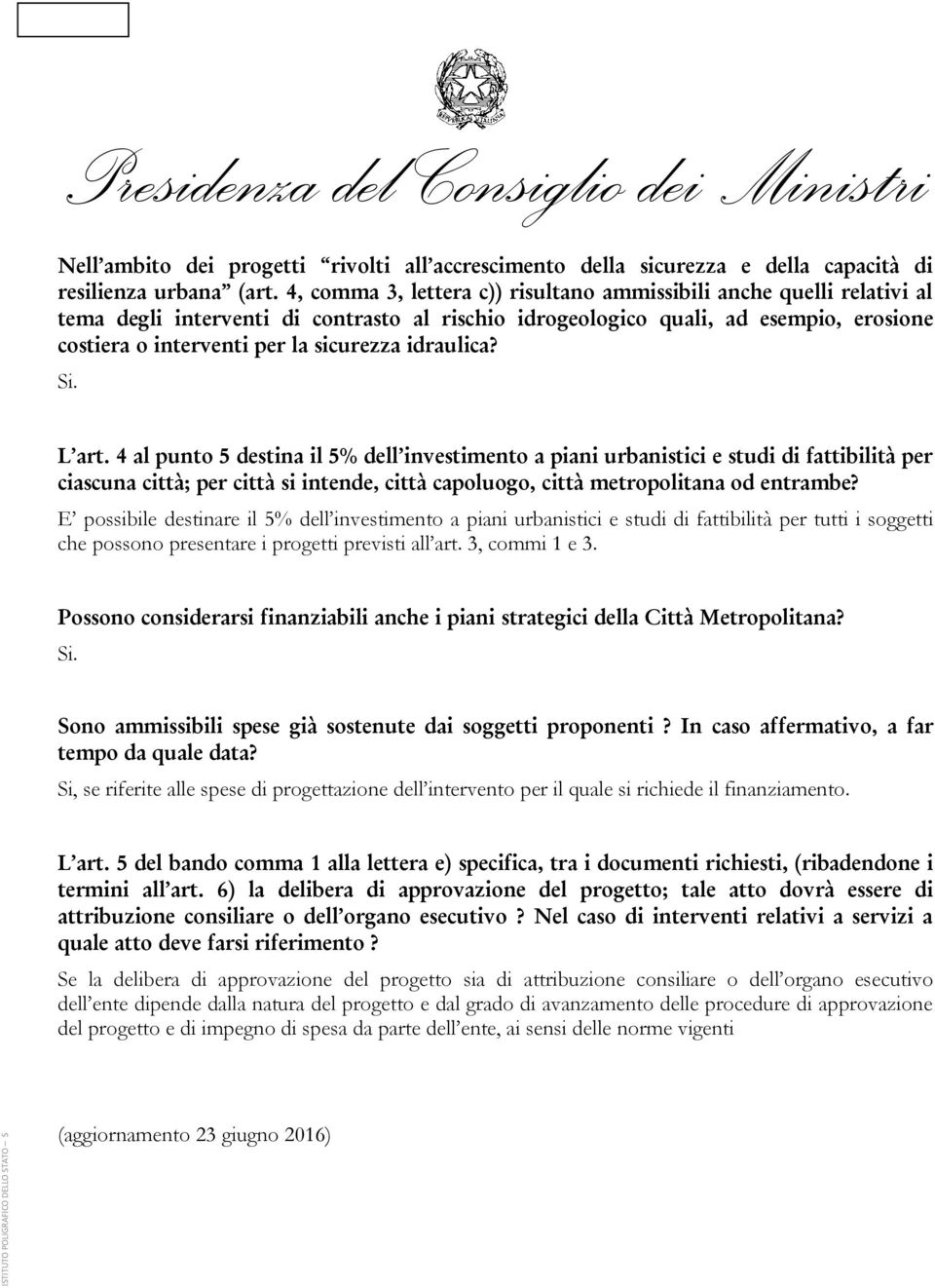 idraulica? L art. 4 al punto 5 destina il 5% dell investimento a piani urbanistici e studi di fattibilità per ciascuna città; per città si intende, città capoluogo, città metropolitana od entrambe?