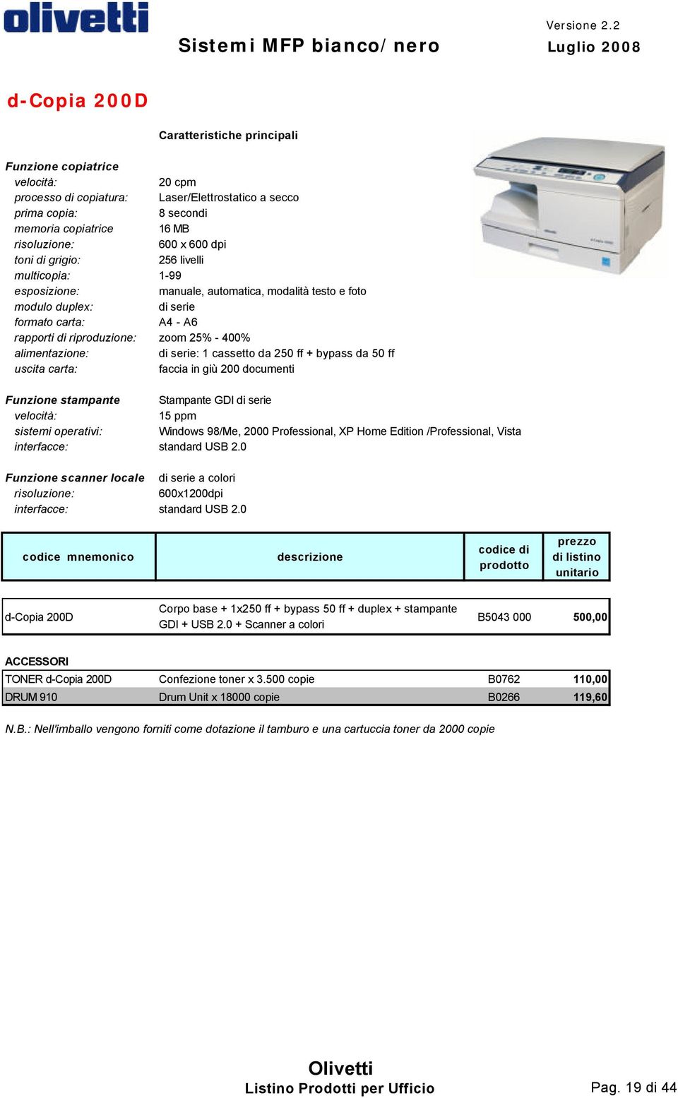 - 400% alimentazione: di serie: 1 cassetto da 250 ff + bypass da 50 ff uscita carta: faccia in giù 200 documenti Funzione stampante Stampante GDI di serie 15 ppm sistemi operativi: Windows 98/Me,