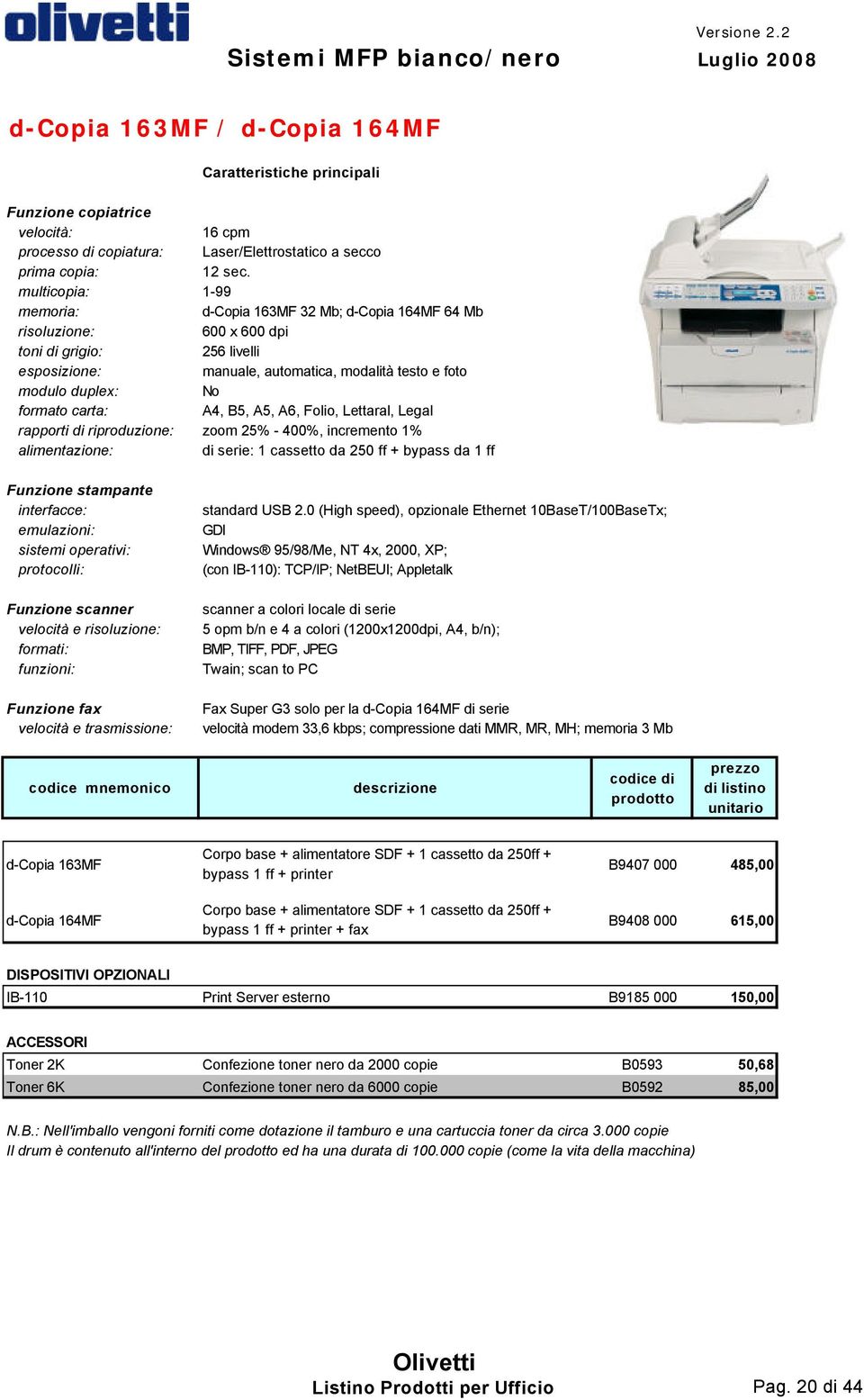 A5, A6, Folio, Lettaral, Legal rapporti di riproduzione: zoom 25% - 400%, incremento 1% alimentazione: di serie: 1 cassetto da 250 ff + bypass da 1 ff Funzione stampante interfacce: emulazioni: