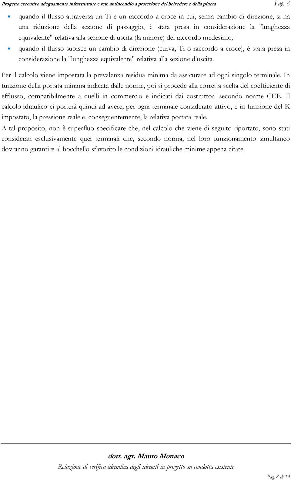 relativa alla sezione di uscita (la minore) del raccordo medesimo; quando il flusso subisce un cambio di direzione (curva, Ti o raccordo a croce), è stata presa in considerazione la "lunghezza