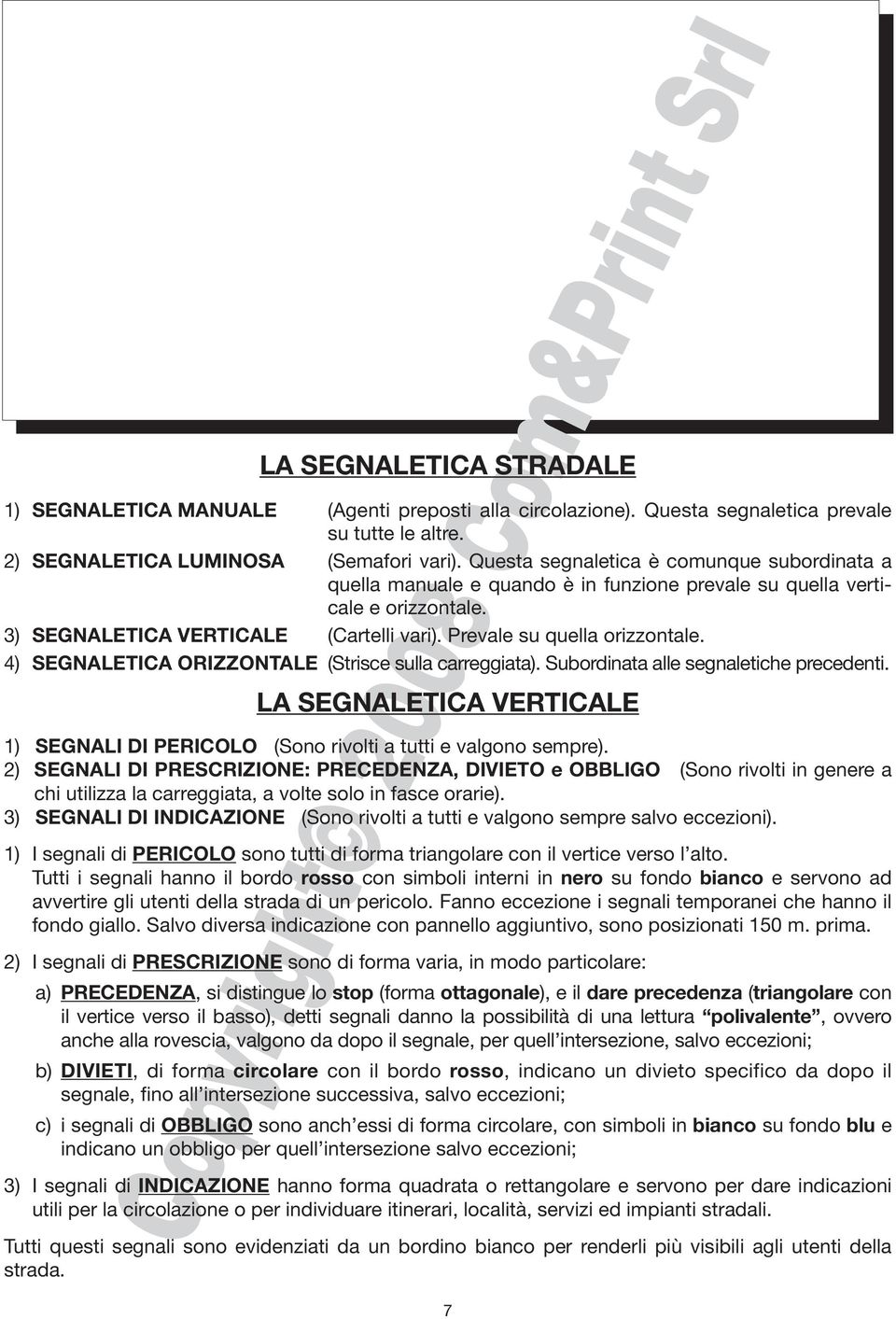 4) SEGNALETICA ORIZZONTALE (Strisce sulla carreggiata). Subordinata alle segnaletiche precedenti. LA SEGNALETICA VERTICALE 1) SEGNALI DI PERICOLO (Sono rivolti a tutti e valgono sempre).