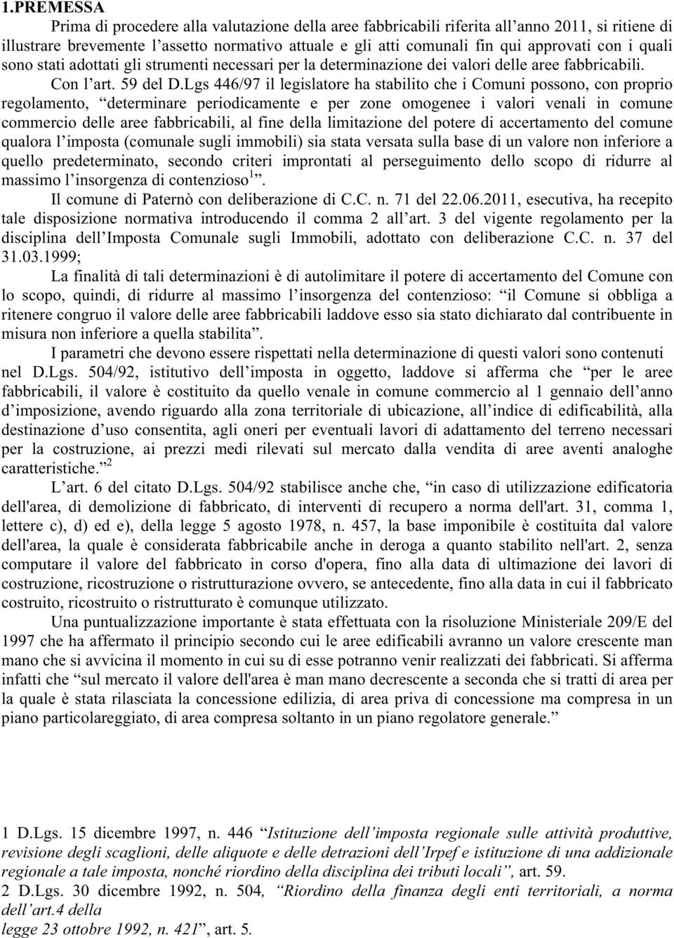 Lgs 446/97 il legislatore ha stabilito che i Comuni possono, con proprio regolamento, determinare periodicamente e per zone omogenee i valori venali in comune commercio delle aree fabbricabili, al