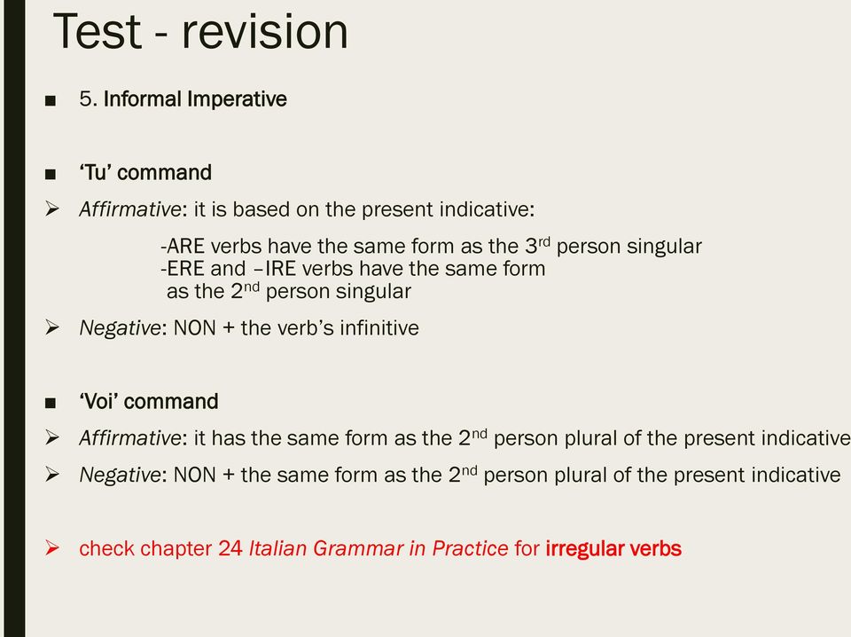 person singular -ERE and IRE verbs have the same form as the 2 nd person singular Negative: NON + the verb s infinitive Voi