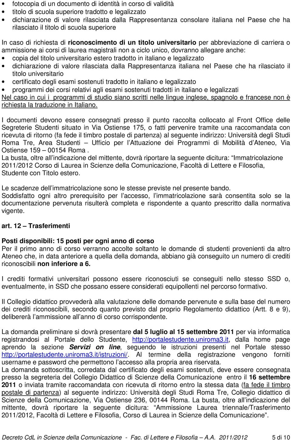 unico, dovranno allegare anche: copia del titolo universitario estero tradotto in italiano e legalizzato dichiarazione di valore rilasciata dalla Rappresentanza italiana nel Paese che ha rilasciato