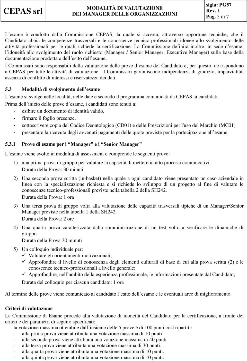 La Commissione definirà inoltre, in sede d esame, l idoneità allo svolgimento del ruolo richiesto (Manager / Senior Manager, Executive Manager) sulla base della documentazione prodotta e dell esito