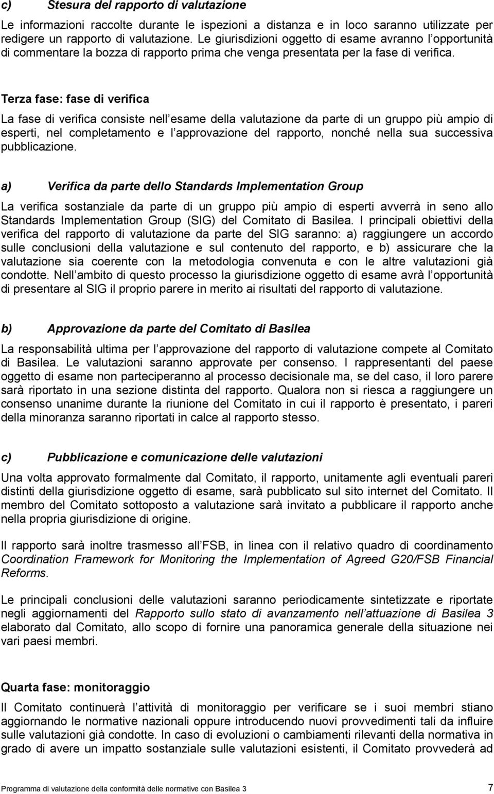 Terza fase: fase di verifica La fase di verifica consiste nell esame della valutazione da parte di un gruppo più ampio di esperti, nel completamento e l approvazione del rapporto, nonché nella sua