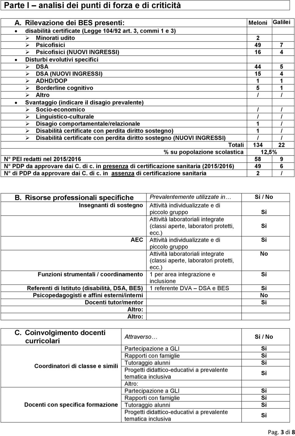 Svantaggio (indicare il disagio prevalente) Socio-economico / / Linguistico-culturale / / Disagio comportamentale/relazionale 1 / Disabilità certificate con perdita diritto sostegno) 1 / Disabilità