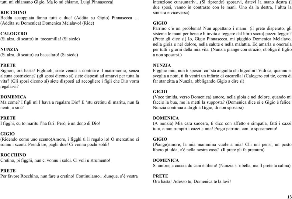 (gli sposi dicono si) siete disposti ad amarvi per tutta la vita? (Gli sposi dicono si) siete disposti ad accogliere i figli che Dio vorrà regalarvi? Ma come? I figli mi l hava a regalare Dio?